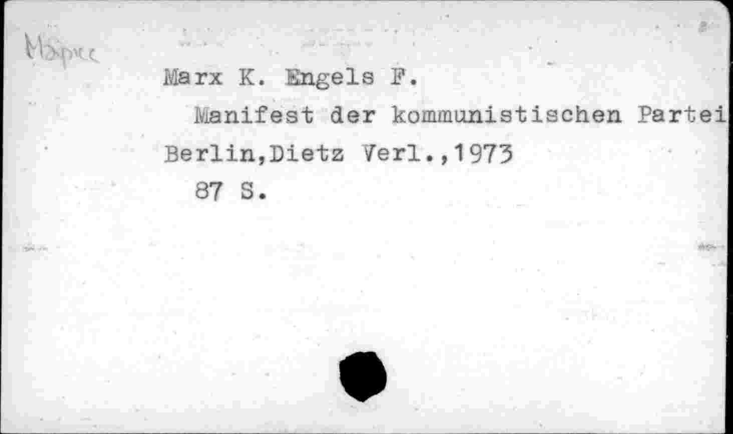 ﻿
Marx K. Engels F.
Manifest der kommunistischen Partei
Berlin,Dietz Verl.,1975
87 S.